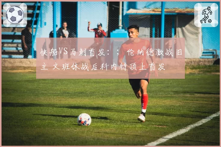 快船VS马刺首发：；伦纳德激战旧主 文班休战后科内特顶上首发