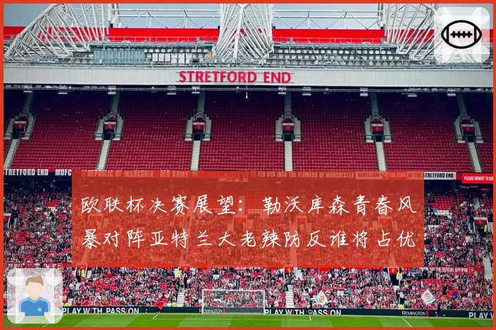 欧联杯决赛展望:勒沃库森青春风暴对阵亚特兰大老辣防反谁将占优?