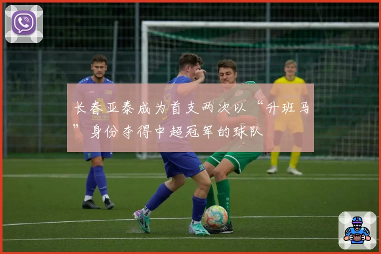 长春亚泰成为首支两次以“升班马”身份夺得中超冠军的球队