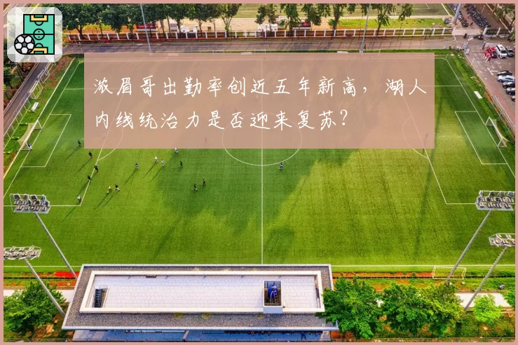 浓眉哥出勤率创近五年新高，湖人内线统治力是否迎来复苏？