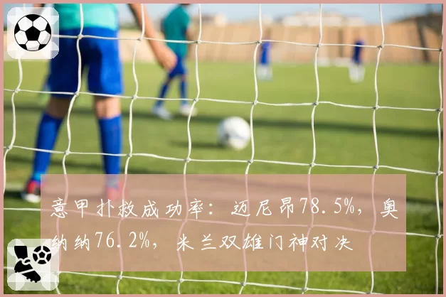 意甲扑救成功率：迈尼昂78.5%，奥纳纳76.2%，米兰双雄门神对决