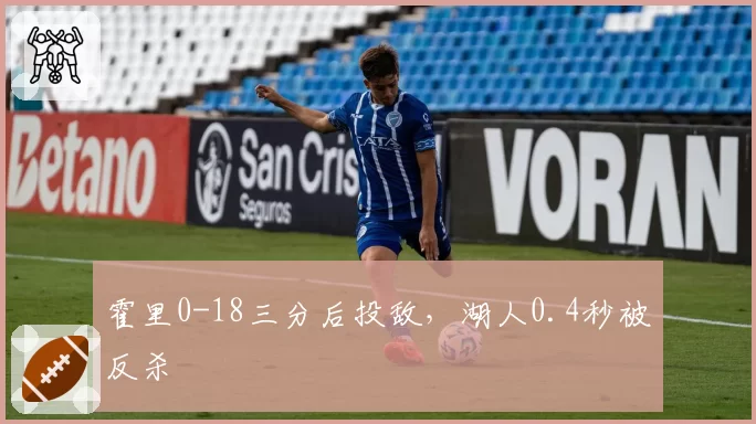 霍里0-18三分后投敌，湖人0.4秒被反杀