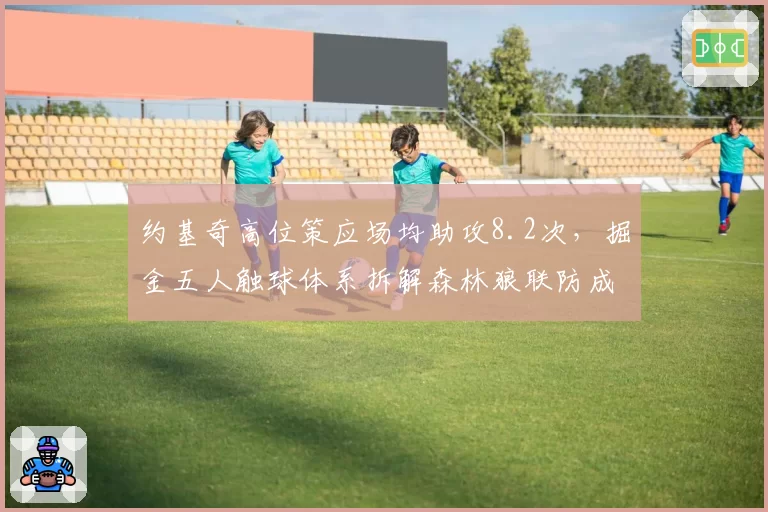 约基奇高位策应场均助攻8.2次,掘金五人触球体系拆解森林狼联防成胜局关键