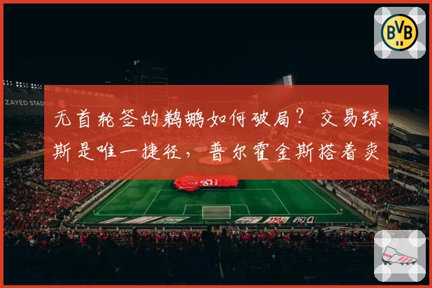 无首轮签的鹈鹕如何破局？交易琼斯是唯一捷径，普尔霍金斯搭着卖