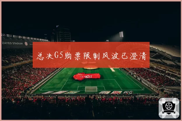 总决G5购票限制风波已澄清