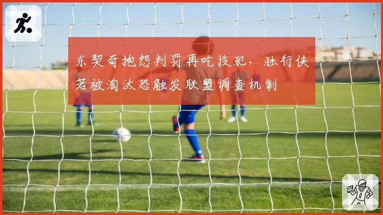 东契奇抱怨判罚再吃技犯,独行侠若被淘汰恐触发联盟调查机制