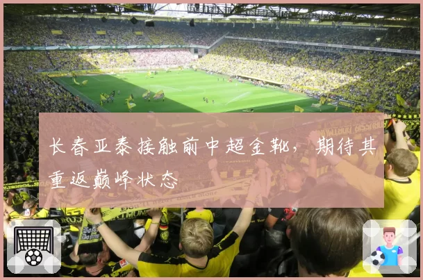 长春亚泰接触前中超金靴，期待其重返巅峰状态