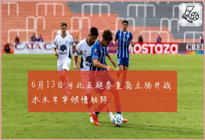 6月13日河北五超秦皇岛主场开战 水木年华倾情助阵