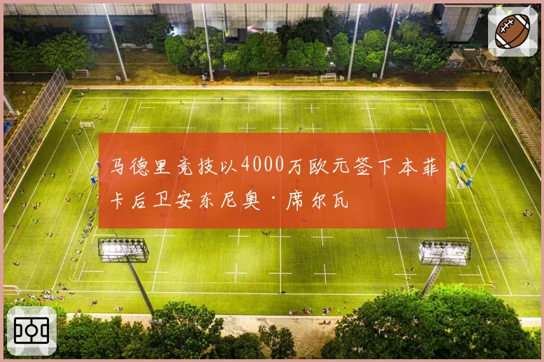 马德里竞技以4000万欧元签下本菲卡后卫安东尼奥·席尔瓦