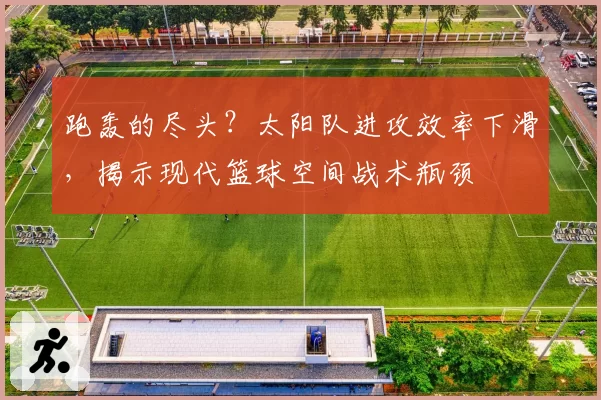 跑轰的尽头？太阳队进攻效率下滑，揭示现代篮球空间战术瓶颈