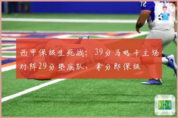 西甲保级生死战：39分马略卡主场对阵29分垫底队，拿分即保级