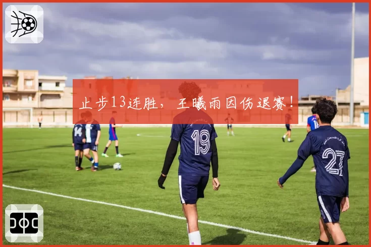 止步13连胜，王曦雨因伤退赛！