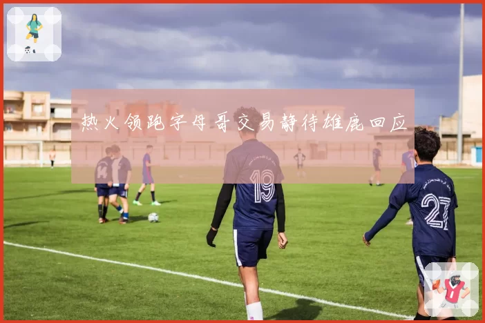 热火领跑字母哥交易静待雄鹿回应
